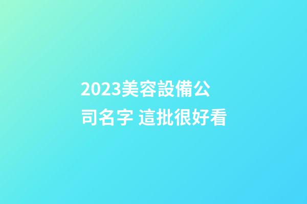 2023美容設備公司名字 這批很好看-第1張-公司起名-玄機派